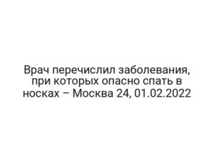 Врач перечислил заболевания, при которых опасно спать в носках – Москва 24, 01.02.2022