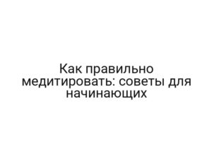 Как правильно медитировать: советы для начинающих