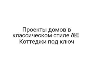 Проекты домов в классическом стиле 🏠 Коттеджи под ключ