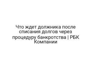 Что ждет должника после списания долгов через процедуру банкротства | РБК Компании